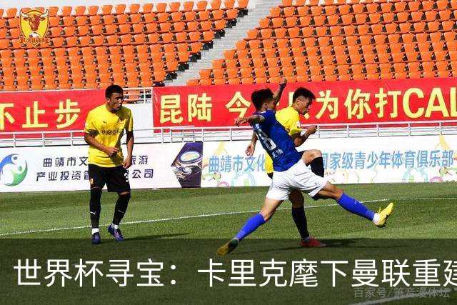 世界杯寻宝：卡里克麾下曼联重建的关键引援线索