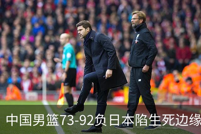 中国男篮73-92负日本陷生死边缘 青春军团亟需破茧成蝶