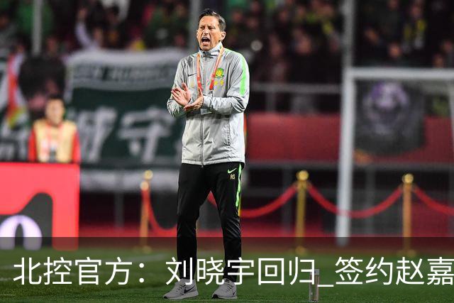 北控官方：刘晓宇回归 签约赵嘉义、续约张帆等人