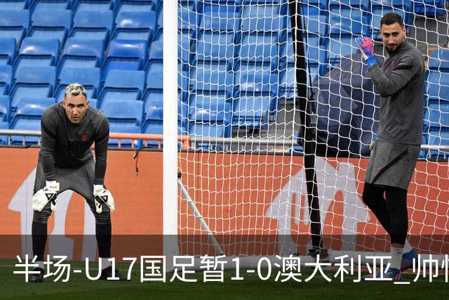 半场-U17国足暂1-0澳大利亚 帅惟浩1V2超车破门徐正鹏挑传助攻