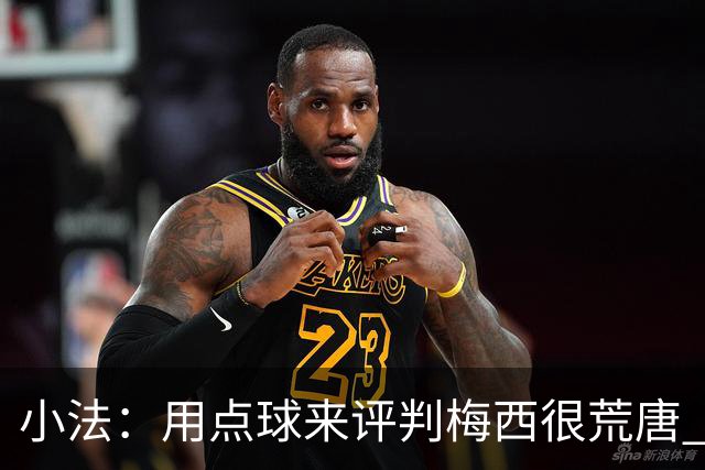 小法：用点球来评判梅西很荒唐 下一秒他能让你出丑