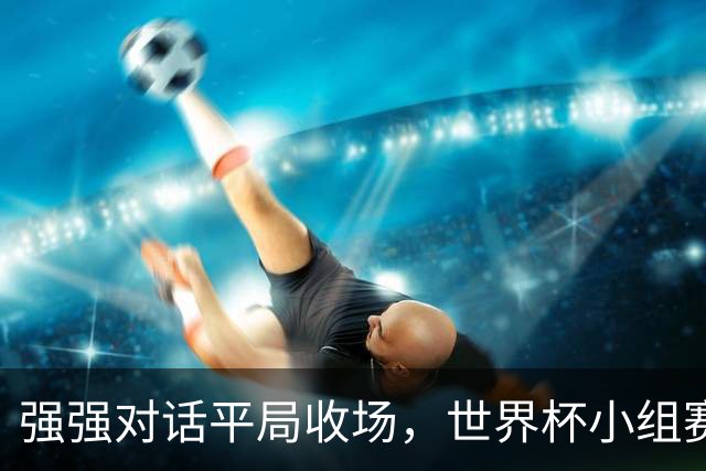 强强对话平局收场，世界杯小组赛巴西队1比1战平摩洛哥