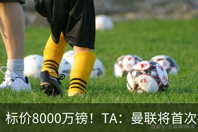标价8000万镑！TA：曼联将首次报价M费，但不准备满足西汉姆要价