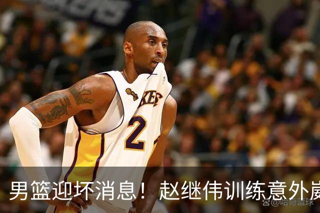 男篮迎坏消息！赵继伟训练意外崴脚，出战日本未知，能否上场全看恢复