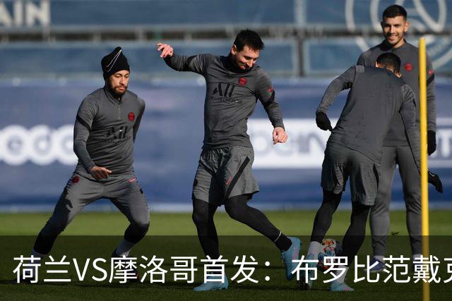 荷兰VS摩洛哥首发：布罗比范戴克先发 阿什拉夫出战