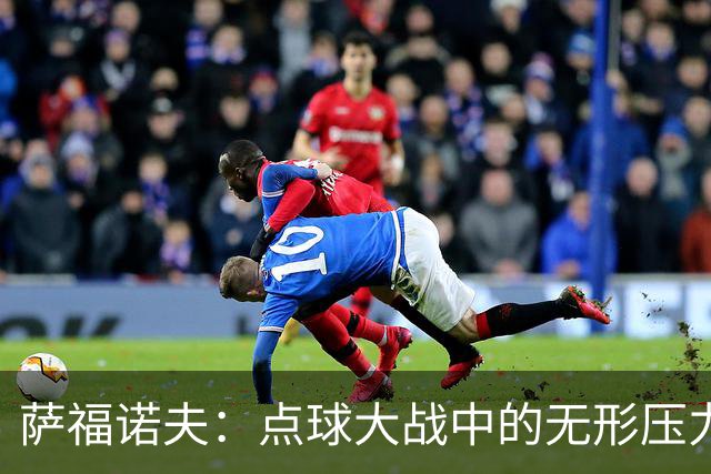 萨福诺夫：点球大战中的无形压力，阿森纳为何束手无策？