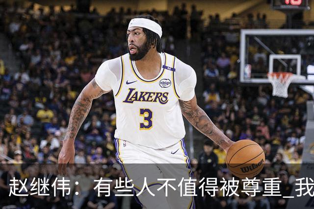 赵继伟：有些人不值得被尊重 我不会道歉