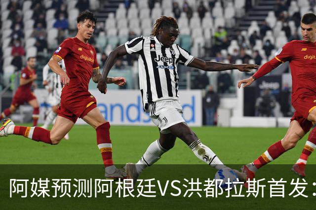 阿媒预测阿根廷VS洪都拉斯首发：梅西、小蜘蛛缺阵，劳塔罗出战