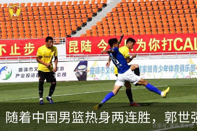 随着中国男篮热身两连胜，郭世强与教练组，或将做出3大改变