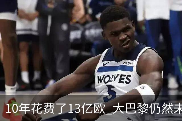 10年花费了13亿欧 大巴黎仍然未能换来一个欧冠