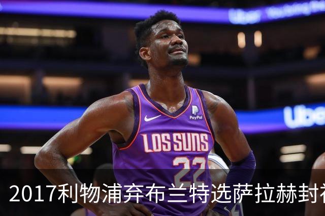 2017利物浦弃布兰特选萨拉赫封神，9 年后免签弥补当年遗憾