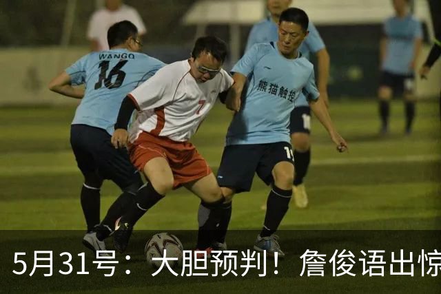 5月31号：大胆预判！詹俊语出惊人：本届世界杯冷门扎堆
