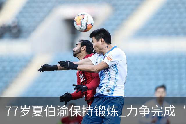 77岁夏伯渝保持锻炼 力争完成“7+2”极限挑战